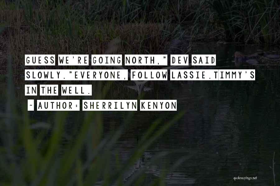 Sherrilyn Kenyon Quotes: Guess We're Going North, Dev Said Slowly.everyone, Follow Lassie.timmy's In The Well.