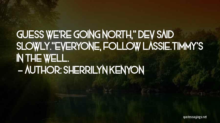 Sherrilyn Kenyon Quotes: Guess We're Going North, Dev Said Slowly.everyone, Follow Lassie.timmy's In The Well.