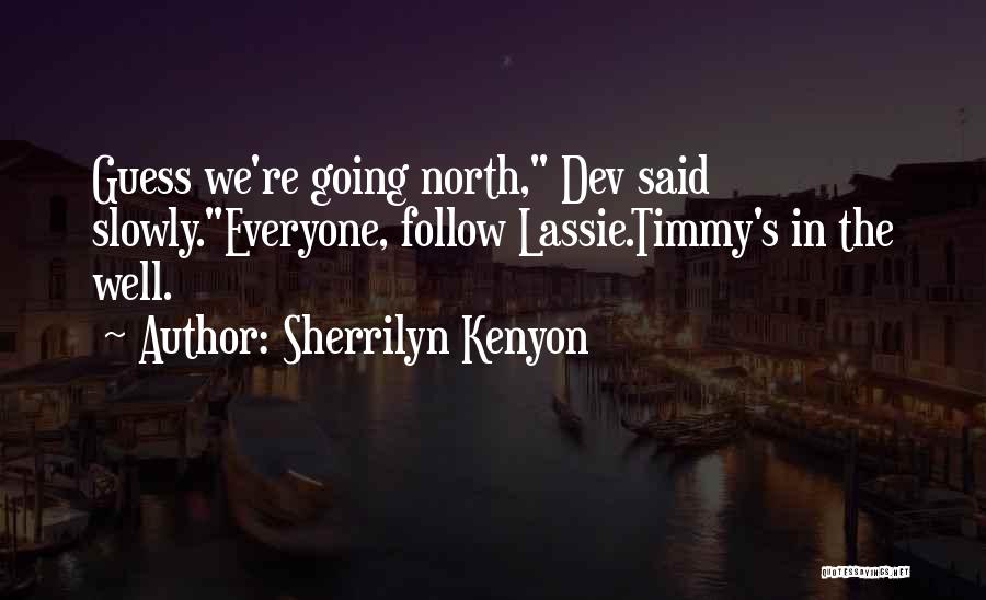 Sherrilyn Kenyon Quotes: Guess We're Going North, Dev Said Slowly.everyone, Follow Lassie.timmy's In The Well.