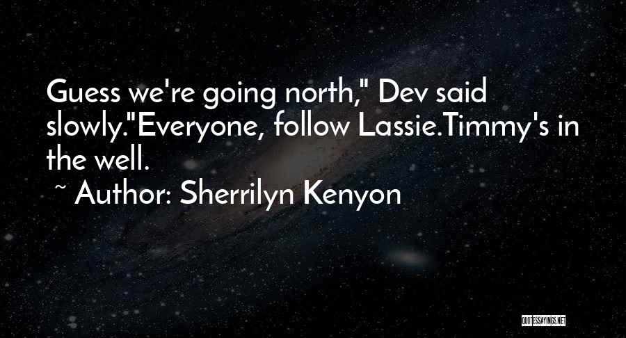 Sherrilyn Kenyon Quotes: Guess We're Going North, Dev Said Slowly.everyone, Follow Lassie.timmy's In The Well.