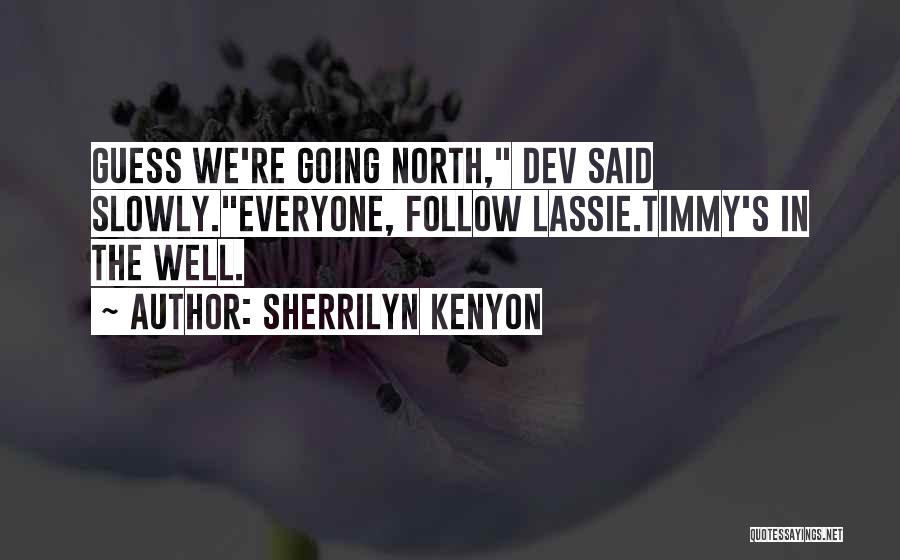 Sherrilyn Kenyon Quotes: Guess We're Going North, Dev Said Slowly.everyone, Follow Lassie.timmy's In The Well.