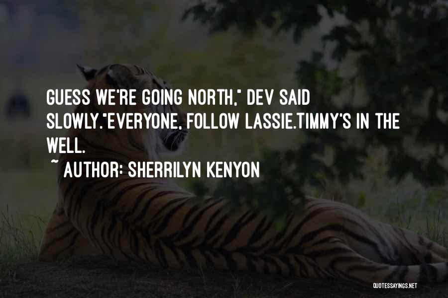 Sherrilyn Kenyon Quotes: Guess We're Going North, Dev Said Slowly.everyone, Follow Lassie.timmy's In The Well.