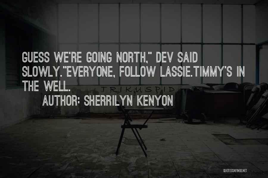 Sherrilyn Kenyon Quotes: Guess We're Going North, Dev Said Slowly.everyone, Follow Lassie.timmy's In The Well.