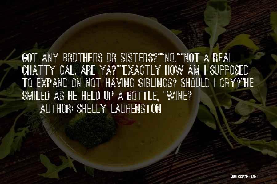 Shelly Laurenston Quotes: Got Any Brothers Or Sisters?no.not A Real Chatty Gal, Are Ya?exactly How Am I Supposed To Expand On Not Having