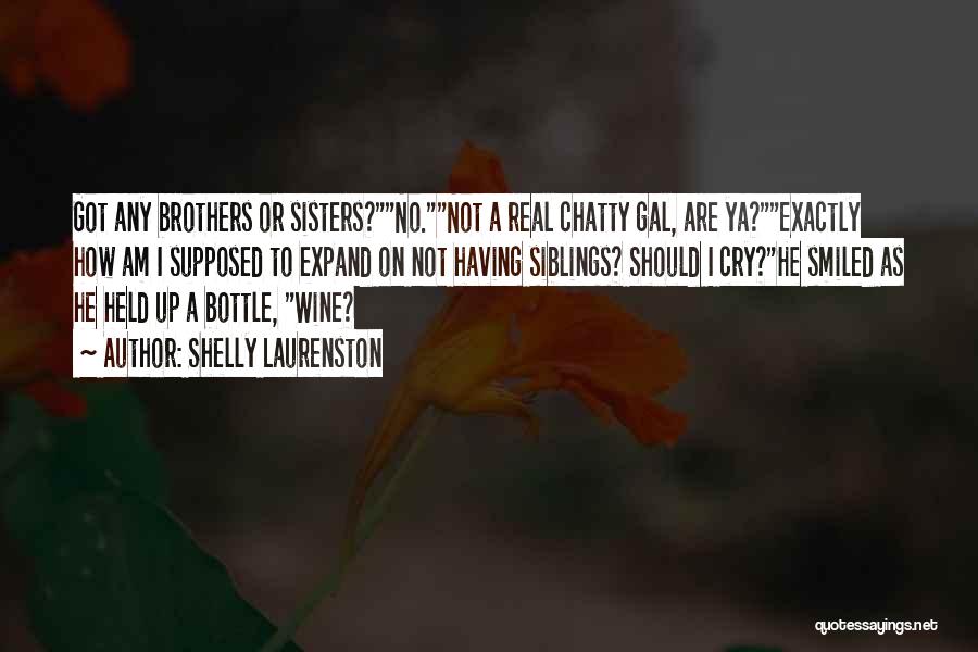 Shelly Laurenston Quotes: Got Any Brothers Or Sisters?no.not A Real Chatty Gal, Are Ya?exactly How Am I Supposed To Expand On Not Having