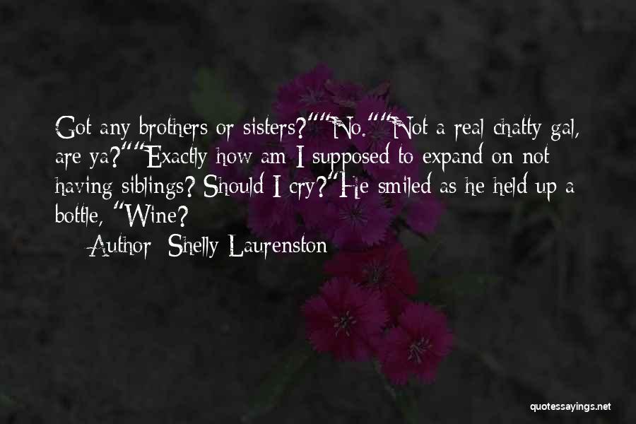 Shelly Laurenston Quotes: Got Any Brothers Or Sisters?no.not A Real Chatty Gal, Are Ya?exactly How Am I Supposed To Expand On Not Having