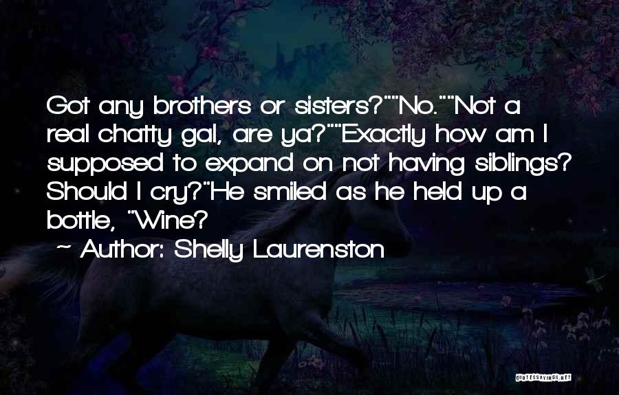 Shelly Laurenston Quotes: Got Any Brothers Or Sisters?no.not A Real Chatty Gal, Are Ya?exactly How Am I Supposed To Expand On Not Having