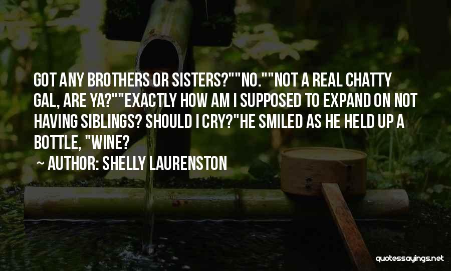 Shelly Laurenston Quotes: Got Any Brothers Or Sisters?no.not A Real Chatty Gal, Are Ya?exactly How Am I Supposed To Expand On Not Having