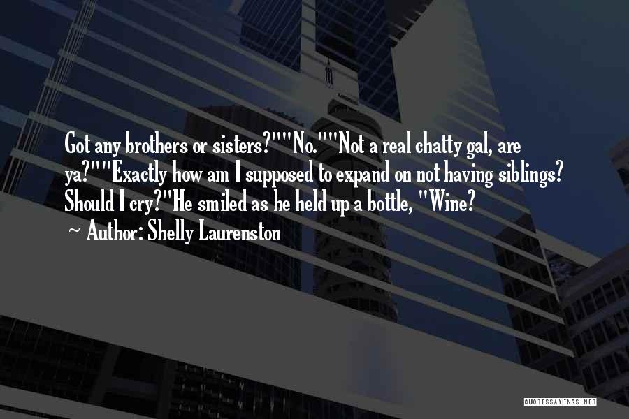 Shelly Laurenston Quotes: Got Any Brothers Or Sisters?no.not A Real Chatty Gal, Are Ya?exactly How Am I Supposed To Expand On Not Having