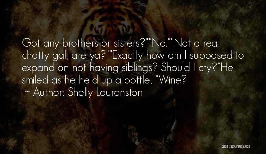 Shelly Laurenston Quotes: Got Any Brothers Or Sisters?no.not A Real Chatty Gal, Are Ya?exactly How Am I Supposed To Expand On Not Having