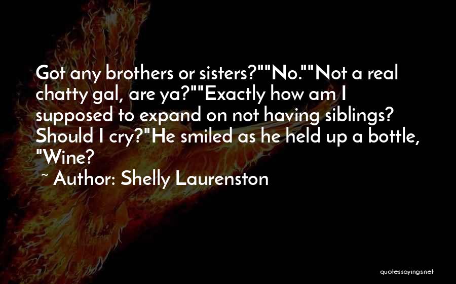 Shelly Laurenston Quotes: Got Any Brothers Or Sisters?no.not A Real Chatty Gal, Are Ya?exactly How Am I Supposed To Expand On Not Having