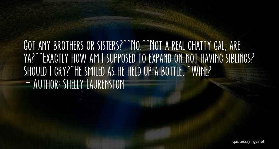 Shelly Laurenston Quotes: Got Any Brothers Or Sisters?no.not A Real Chatty Gal, Are Ya?exactly How Am I Supposed To Expand On Not Having