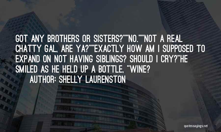 Shelly Laurenston Quotes: Got Any Brothers Or Sisters?no.not A Real Chatty Gal, Are Ya?exactly How Am I Supposed To Expand On Not Having