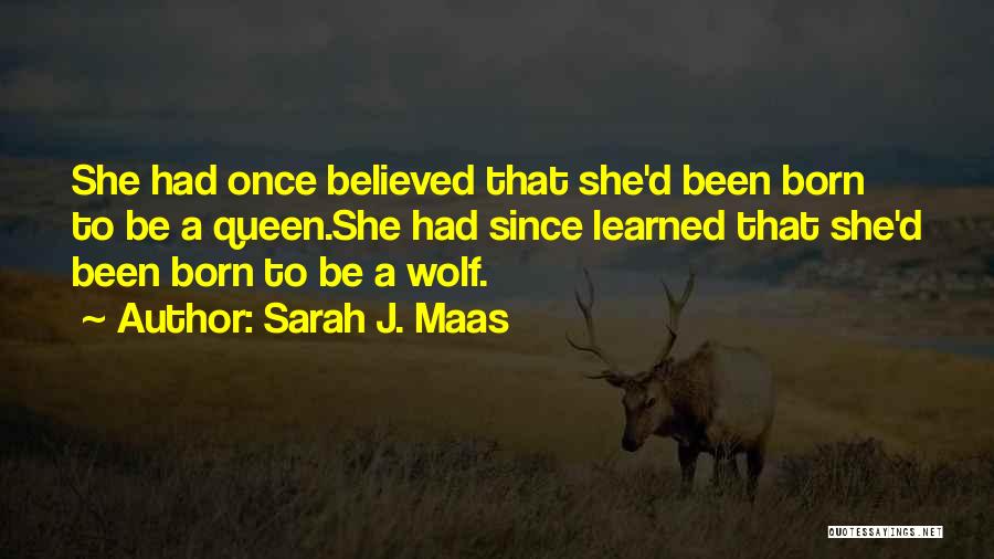 Sarah J. Maas Quotes: She Had Once Believed That She'd Been Born To Be A Queen.she Had Since Learned That She'd Been Born To