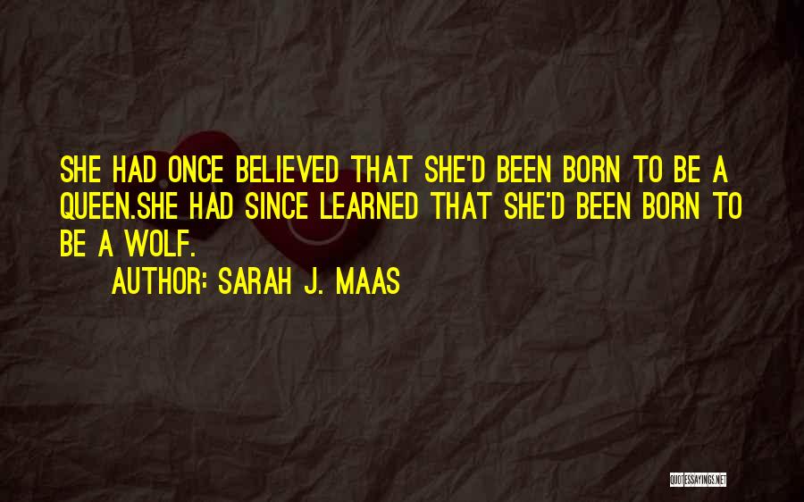 Sarah J. Maas Quotes: She Had Once Believed That She'd Been Born To Be A Queen.she Had Since Learned That She'd Been Born To