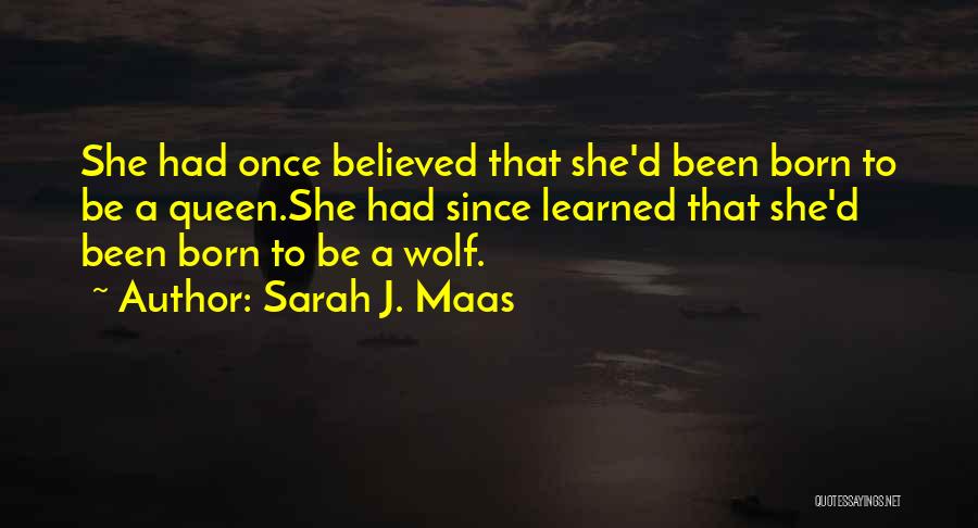 Sarah J. Maas Quotes: She Had Once Believed That She'd Been Born To Be A Queen.she Had Since Learned That She'd Been Born To