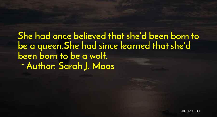 Sarah J. Maas Quotes: She Had Once Believed That She'd Been Born To Be A Queen.she Had Since Learned That She'd Been Born To