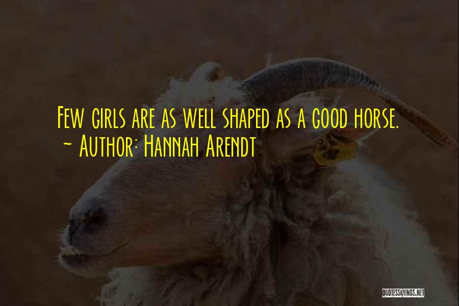 Hannah Arendt Quotes: Few Girls Are As Well Shaped As A Good Horse.