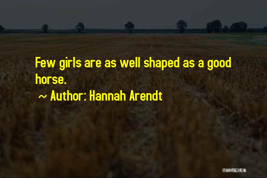 Hannah Arendt Quotes: Few Girls Are As Well Shaped As A Good Horse.