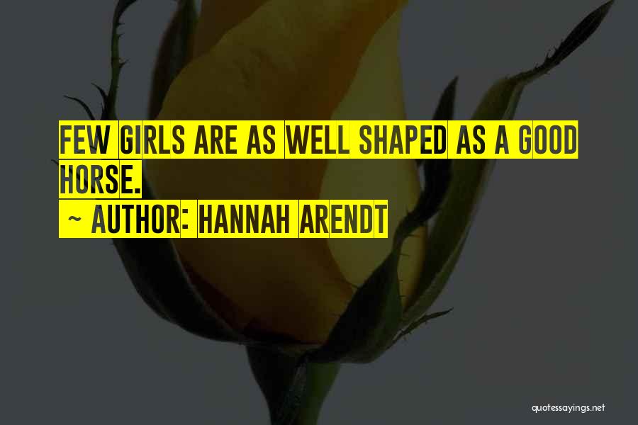 Hannah Arendt Quotes: Few Girls Are As Well Shaped As A Good Horse.