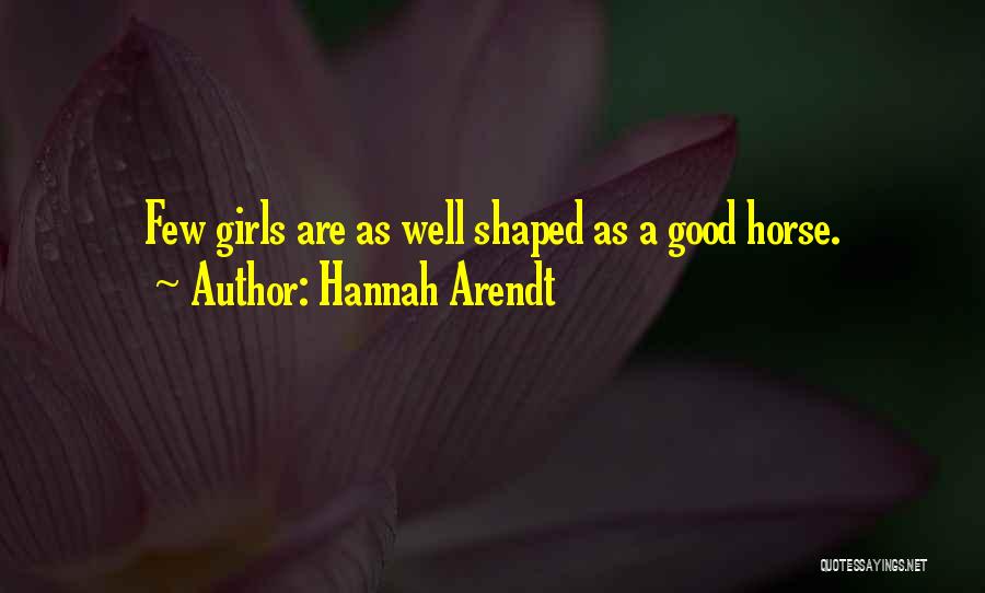 Hannah Arendt Quotes: Few Girls Are As Well Shaped As A Good Horse.