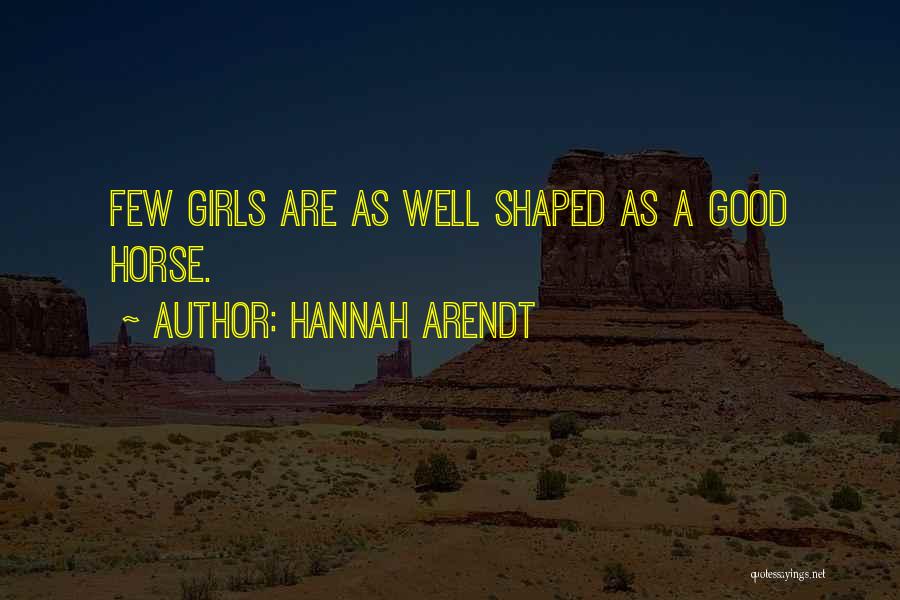 Hannah Arendt Quotes: Few Girls Are As Well Shaped As A Good Horse.