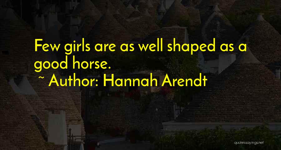 Hannah Arendt Quotes: Few Girls Are As Well Shaped As A Good Horse.