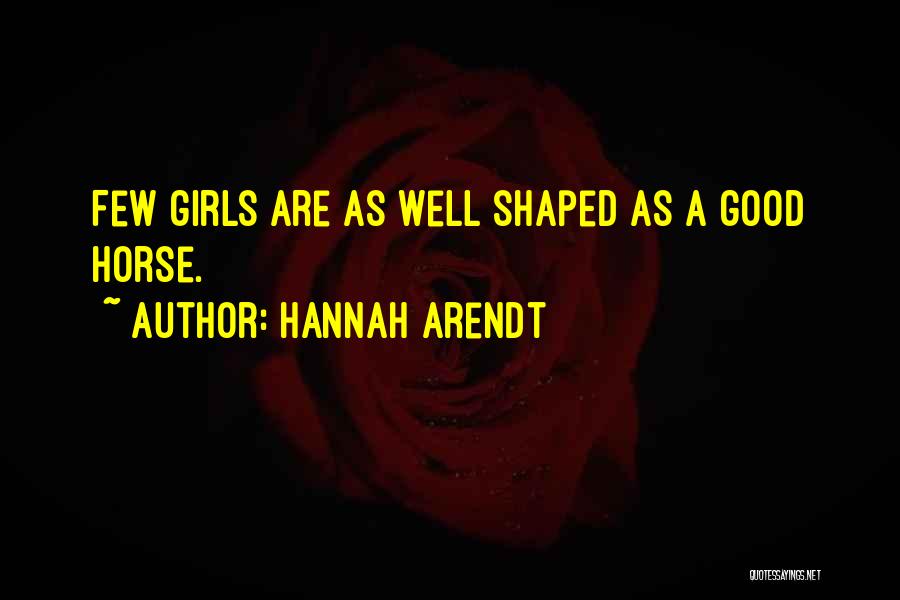 Hannah Arendt Quotes: Few Girls Are As Well Shaped As A Good Horse.