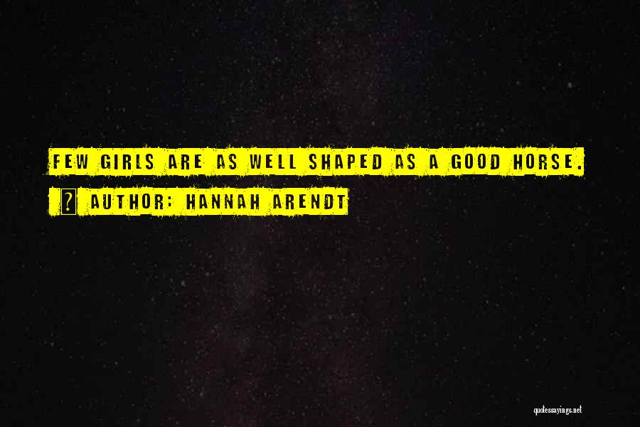Hannah Arendt Quotes: Few Girls Are As Well Shaped As A Good Horse.