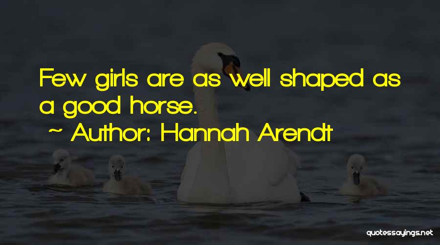 Hannah Arendt Quotes: Few Girls Are As Well Shaped As A Good Horse.