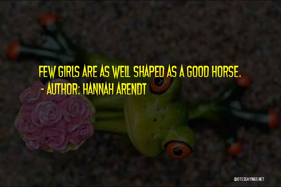 Hannah Arendt Quotes: Few Girls Are As Well Shaped As A Good Horse.