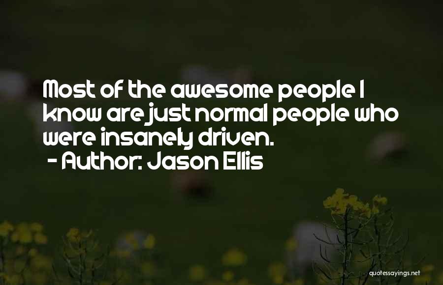 Jason Ellis Quotes: Most Of The Awesome People I Know Are Just Normal People Who Were Insanely Driven.