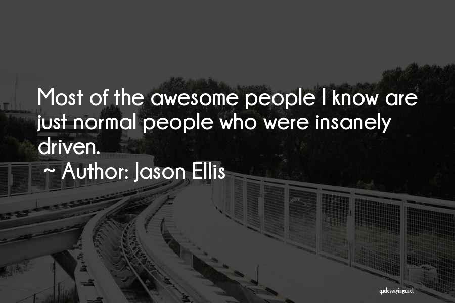 Jason Ellis Quotes: Most Of The Awesome People I Know Are Just Normal People Who Were Insanely Driven.