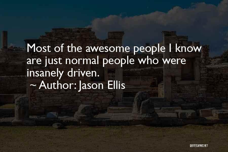 Jason Ellis Quotes: Most Of The Awesome People I Know Are Just Normal People Who Were Insanely Driven.