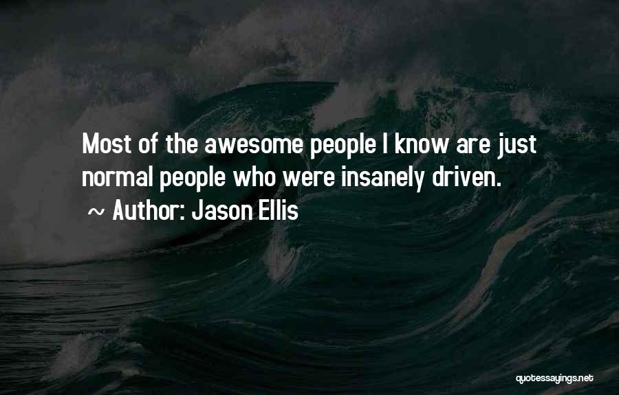 Jason Ellis Quotes: Most Of The Awesome People I Know Are Just Normal People Who Were Insanely Driven.