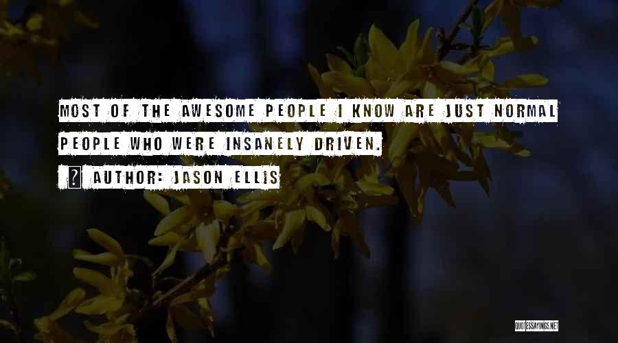 Jason Ellis Quotes: Most Of The Awesome People I Know Are Just Normal People Who Were Insanely Driven.