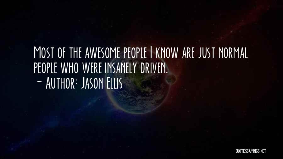 Jason Ellis Quotes: Most Of The Awesome People I Know Are Just Normal People Who Were Insanely Driven.