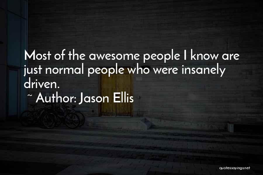 Jason Ellis Quotes: Most Of The Awesome People I Know Are Just Normal People Who Were Insanely Driven.