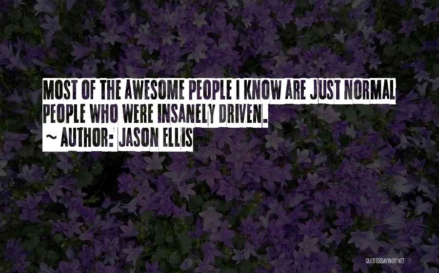 Jason Ellis Quotes: Most Of The Awesome People I Know Are Just Normal People Who Were Insanely Driven.