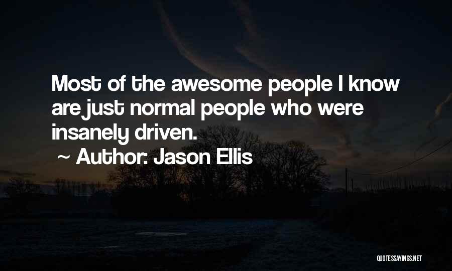 Jason Ellis Quotes: Most Of The Awesome People I Know Are Just Normal People Who Were Insanely Driven.