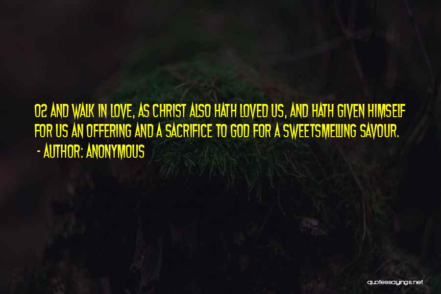 Anonymous Quotes: 02 And Walk In Love, As Christ Also Hath Loved Us, And Hath Given Himself For Us An Offering And