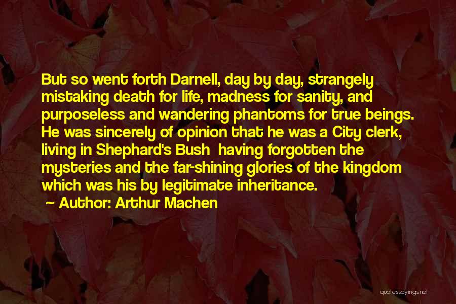 Arthur Machen Quotes: But So Went Forth Darnell, Day By Day, Strangely Mistaking Death For Life, Madness For Sanity, And Purposeless And Wandering