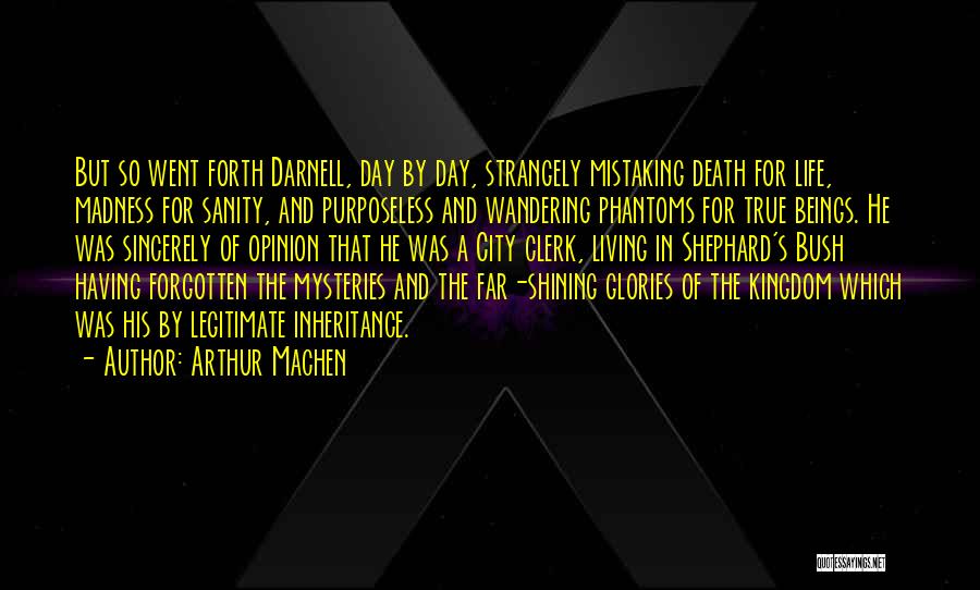 Arthur Machen Quotes: But So Went Forth Darnell, Day By Day, Strangely Mistaking Death For Life, Madness For Sanity, And Purposeless And Wandering