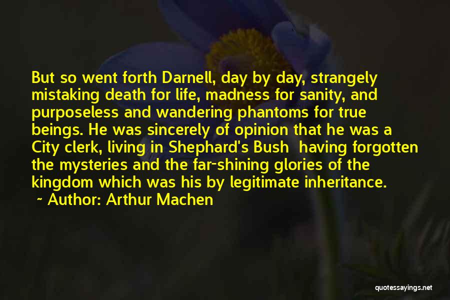 Arthur Machen Quotes: But So Went Forth Darnell, Day By Day, Strangely Mistaking Death For Life, Madness For Sanity, And Purposeless And Wandering