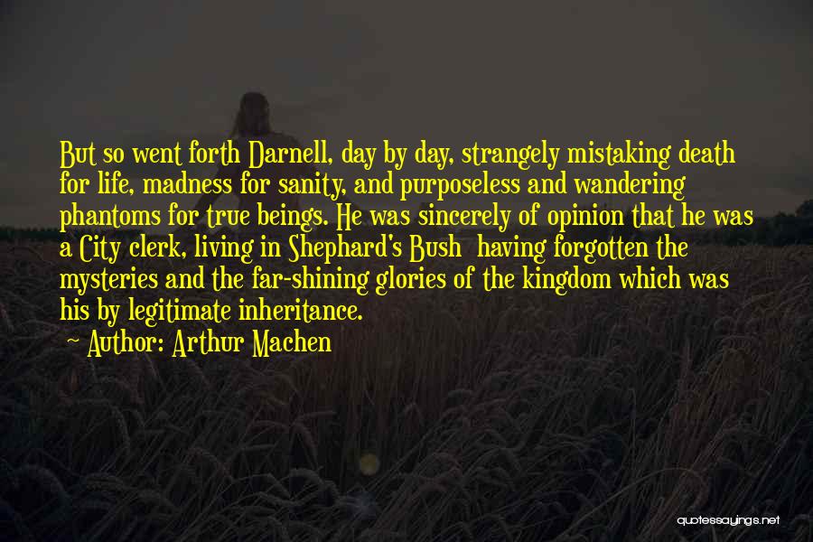 Arthur Machen Quotes: But So Went Forth Darnell, Day By Day, Strangely Mistaking Death For Life, Madness For Sanity, And Purposeless And Wandering