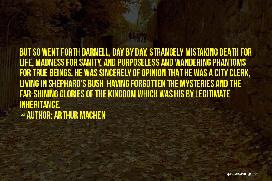 Arthur Machen Quotes: But So Went Forth Darnell, Day By Day, Strangely Mistaking Death For Life, Madness For Sanity, And Purposeless And Wandering