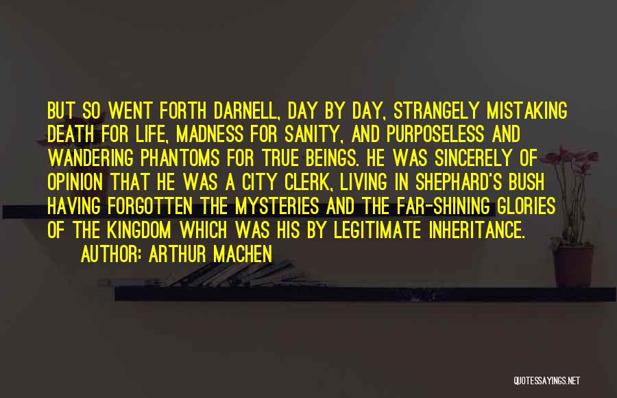 Arthur Machen Quotes: But So Went Forth Darnell, Day By Day, Strangely Mistaking Death For Life, Madness For Sanity, And Purposeless And Wandering