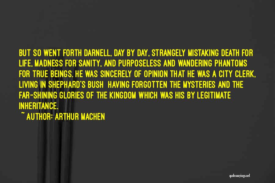 Arthur Machen Quotes: But So Went Forth Darnell, Day By Day, Strangely Mistaking Death For Life, Madness For Sanity, And Purposeless And Wandering