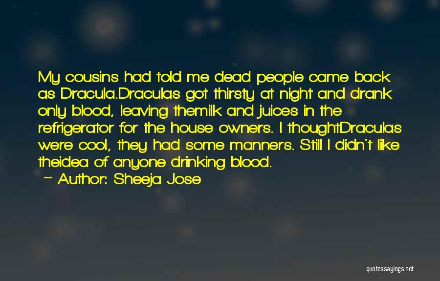 Sheeja Jose Quotes: My Cousins Had Told Me Dead People Came Back As Dracula.draculas Got Thirsty At Night And Drank Only Blood, Leaving