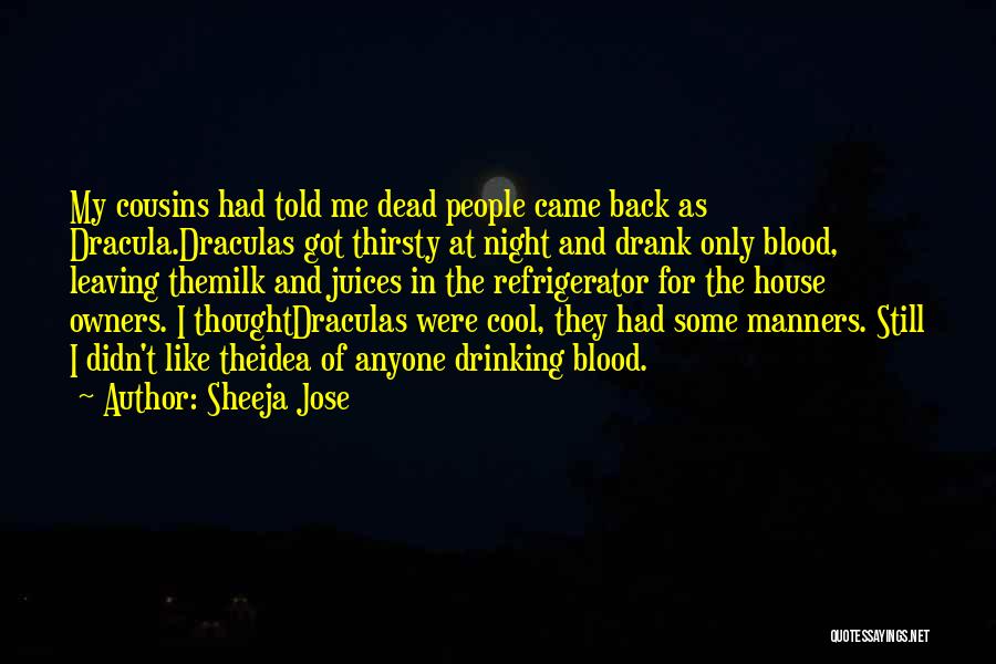 Sheeja Jose Quotes: My Cousins Had Told Me Dead People Came Back As Dracula.draculas Got Thirsty At Night And Drank Only Blood, Leaving